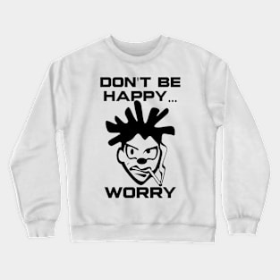 Don't Be Happy, Worry - Humorous Graphic Crewneck Sweatshirt